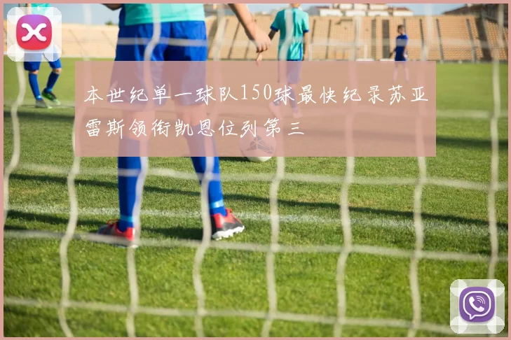 本世纪单一球队150球最快纪录苏亚雷斯领衔凯恩位列第三