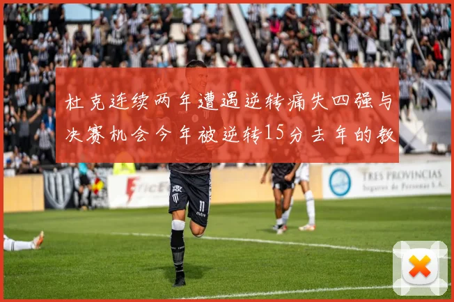 杜克连续两年遭遇逆转痛失四强与决赛机会今年被逆转15分去年的教训仍在心头