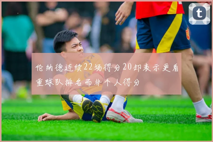 伦纳德连续22场得分20却表示更看重球队排名而非个人得分