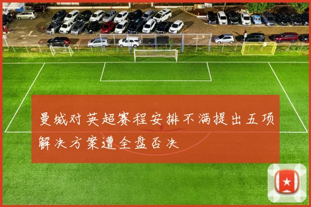 曼城对英超赛程安排不满提出五项解决方案遭全盘否决