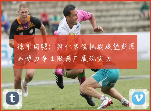 德甲前瞻：拜仁客场挑战狼堡斯图加特力争击败药厂展现实力